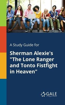 A Study Guide for Sherman Alexie's "The Lone Ranger and Tonto Fistfight in Heaven" Paperback Gale, Study Guides