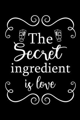 The Secret Ingredient is Love: Adult Blank Lined Notebook, Write in Your Favorite Menu, Recipes Cookbook Paperback Blurb