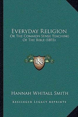 Everyday Religion: Or The Common Sense Teaching Of The Bible (1893) Bible Kessinger Publishing