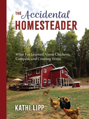 The Accidental Homesteader: What I've Learned about Chickens, Compost, and Creating Home Paperback Ten Peaks Press
