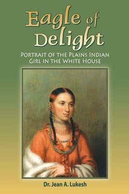 Eagle of Delight: Portrait of the Plains Indian Girl in the White House Paperback Field Mouse Productions