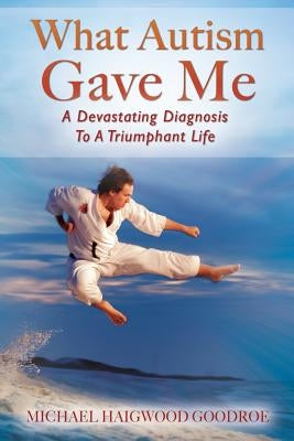 What Autism Gave Me: A Devastating Diagnosis To A Triumphant Life Paperback Outskirts Press