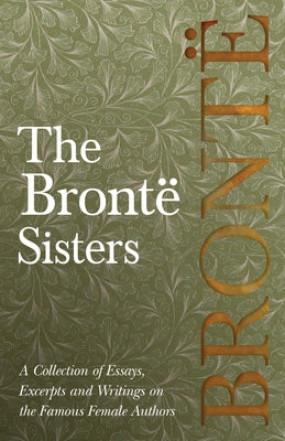 The Brontë Sisters; A Collection of Essays, Excerpts and Writings on the Famous Female Authors - By G. K . Chesterton, Virginia Woolfe, Mrs Gaskell, M Paperback Read & Co. Books
