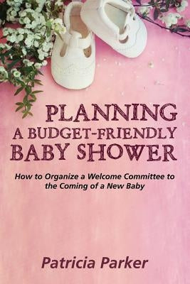 Planning a Budget-Friendly Baby Shower: How to Organize a Welcome Committee to the Coming of a New Baby Paperback Speedy Publishing LLC