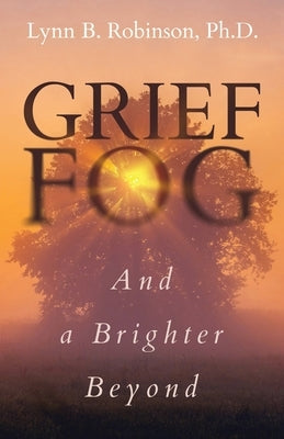 Grief Fog And a Brighter Beyond by Robinson, Lynn B.