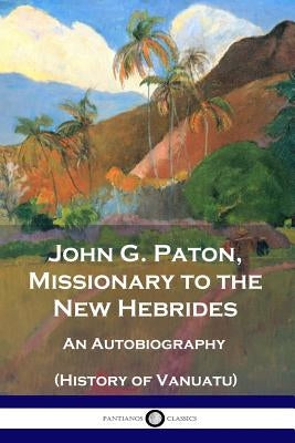 John G. Paton, Missionary to the New Hebrides: An Autobiography (History of Vanuatu) Paperback Pantianos Classics