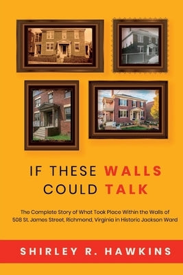 If These Walls Could Talk: The Complete Story of What Took Place Within the Walls of 508 St. James Street, Richmond, Virginia, in Historic Jackso Paperback Shirley R. Hawkins