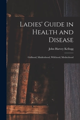 Ladies' Guide in Health and Disease: Girlhood, Maidenhood, Wifehood, Motherhood Paperback Legare Street Press