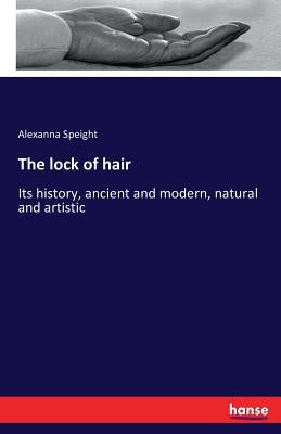 The lock of hair: Its history, ancient and modern, natural and artistic Paperback Hansebooks