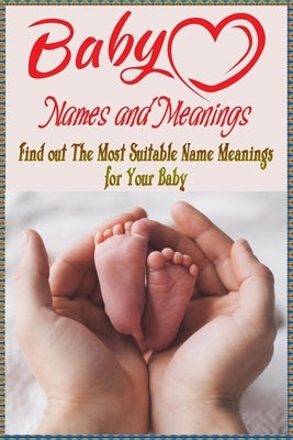 Baby Names and Meanings: Find out The Most Suitable Name Meanings for Your Baby: Baby Names List Paperback Independently Published