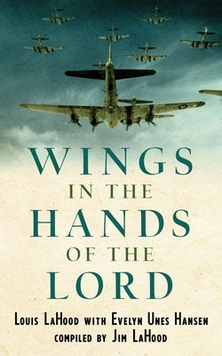 Wings In The Hands Of The Lord: A World War II Journal Paperback James R Lahood