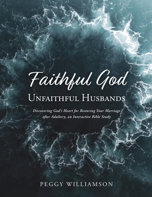 Faithful God/Unfaithful "Husbands": Discovering God's Heart for Restoring Your Marriage after Adultery, and Interactive Bible Study Paperback Trilogy Christian Publishing