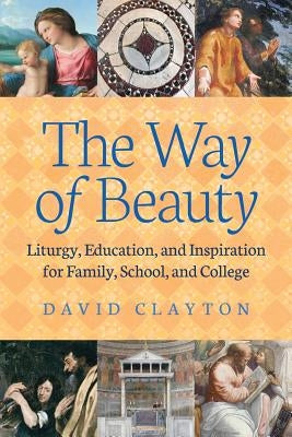 The Way of Beauty: Liturgy, Education, and Inspiration for Family, School, and College Paperback Angelico Press