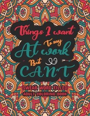 Things I Want To Say at Work But Can't: Swear Word Filled Adult Coloring Book: Swear word, Swearing and Sweary Designs - swearing coloring book for ad Paperback Independently Published