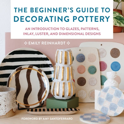 The Beginner's Guide to Decorating Pottery: An Introduction to Glazes, Patterns, Inlay, Luster, and Dimensional Designs Paperback Quarry