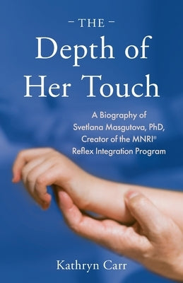 The Depth of Her Touch: A Biography of Svetlana Masgutova, PhD, Creator of the MNRI(R) Reflex Integration Program Paperback Svetlana Masgutova Educational Institute