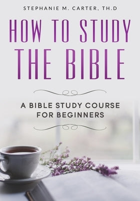 How To Study the Bible: A Bible Study Course for Beginners Paperback Independently Published