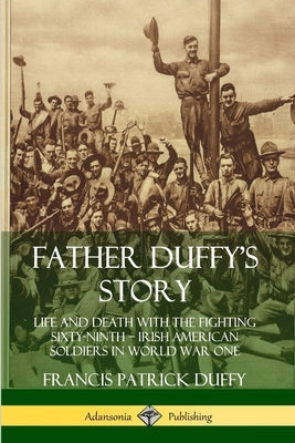 Father Duffy's Story: Life and Death with the Fighting Sixty-Ninth - Irish American Soldiers in World War One Paperback Lulu.com