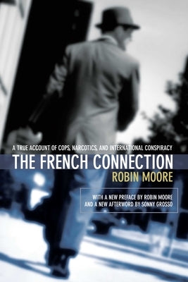 The French Connection: A True Account of Cops, Narcotics, and International Conspiracy by Moore, Robin