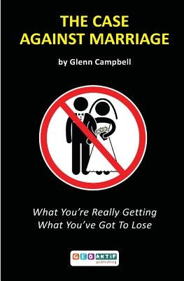 The Case Against Marriage: What You're Really Getting What You've Got To Lose Paperback Geoaktif Publications