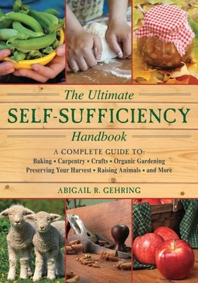 The Ultimate Self-Sufficiency Handbook: A Complete Guide to Baking, Crafts, Gardening, Preserving Your Harvest, Raising Animals, and More Paperback Skyhorse Publishing