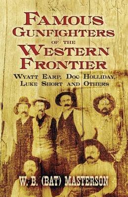 Famous Gunfighters of the Western Frontier: Wyatt Earp, Doc Holliday, Luke Short and Others Dover Publications