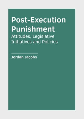 Post-Execution Punishment: Attitudes, Legislative Initiatives and Policies by Jacobs, Jordan