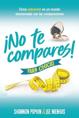 ¡No Te Compares! Para Chicas: Cómo Sobrevivir En Un Mundo Obsesionado Con Las Comparaciones (Comparison Girl for Teens: Thriving Beyond Measure in a W by Popkin, Shannon