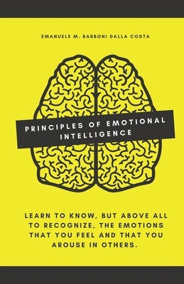 Principles of Emotional Intelligence: Learn to know, but above all to recognize, the emotions that you feel and that you arouse in others. Paperback Independently Published