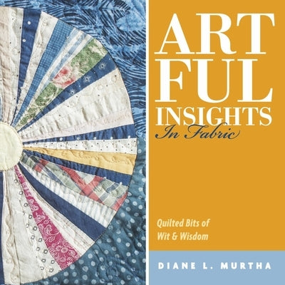 Artful Insights in Fabric: Quilted Bits of Wit & Wisdom Paperback Bookbaby