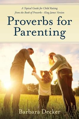 Proverbs for Parenting: A Topical Guide to Child Raising from the Book of Proverbs (King James Version) Paperback Lynn's Bookshelf