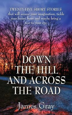 Down the Hill and Across the Road: A Book of Short Stories Paperback Booklocker.com