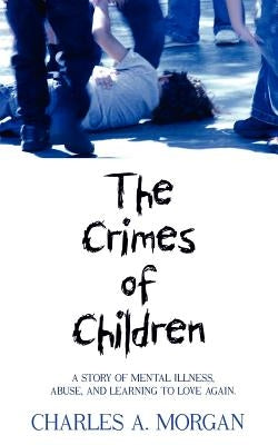The Crimes of Children: A Story of Mental Illness, Abuse, and Learning to Love Again. Paperback Authorhouse