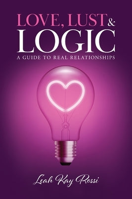 Love, Lust and Logic: A Guide to Real Relationships Paperback Laura Corbin