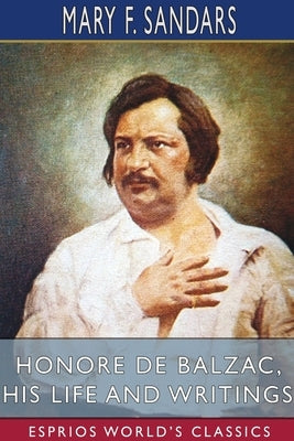 Honore de Balzac, His Life and Writings (Esprios Classics) Paperback Blurb