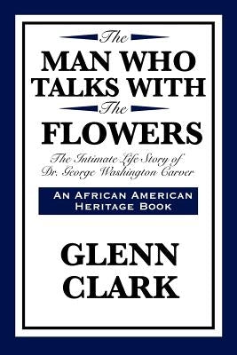The Man Who Talks with the Flowers: The Intimate Life Story of Dr. George Washington Carver Paperback Wilder Publications