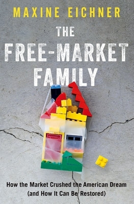 The Free-Market Family: How the Market Crushed the American Dream (and How It Can Be Restored) by Eichner, Maxine