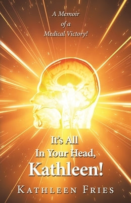 It's All In Your Head, Kathleen!: A Memoir of a Medical Victory! Paperback Liferich