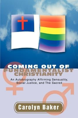Coming out of Fundamentalist Christianity: An Autobiography Affirming Sensuality, Social Justice, and The Sacred Paperback iUniverse