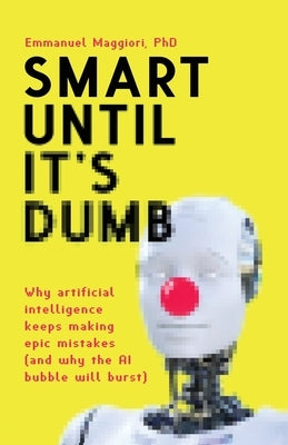 Smart Until It's Dumb: Why artificial intelligence keeps making epic mistakes (and why the AI bubble will burst) Paperback Applied Maths Ltd
