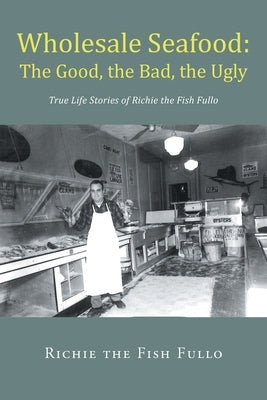 Wholesale Seafood: The Good, the Bad, the Ugly: True Life Stories of Richie the Fish Fullo Paperback Newman Springs