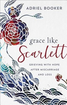 Grace Like Scarlett: Grieving with Hope After Miscarriage and Loss Baker Books