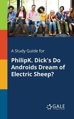 A Study Guide for PhilipK. Dick's Do Androids Dream of Electric Sheep? Paperback Gale, Study Guides
