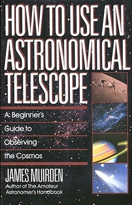How to Use an Astronomical Telescope: A Beginner's Guide to Observing the Cosmos Paperback Fireside