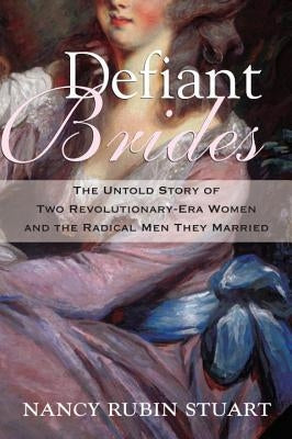 Defiant Brides: The Untold Story of Two Revolutionary-Era Women and the Radical Men They Married Beacon Press