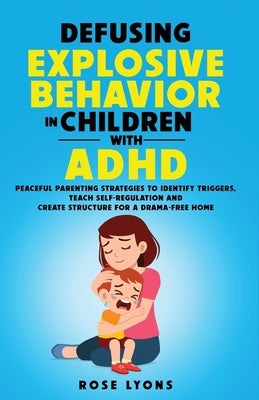 Defusing Explosive Behavior in Children with ADHD Peaceful Parenting Strategies to Identify Triggers Teach Self-Regulation and Create Structure for a Paperback Carmen Lyons