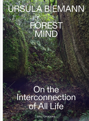 Ursula Biemann: Forest Mind: On the Interconnection of All Life Paperback Spector Books
