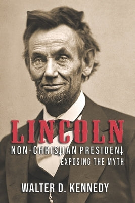 Lincoln, The Non-Christian President: Exposing The Myth Paperback Shotwell Publishing LLC