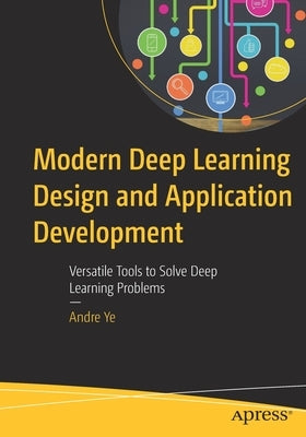 Modern Deep Learning Design and Application Development: Versatile Tools to Solve Deep Learning Problems Paperback Apress