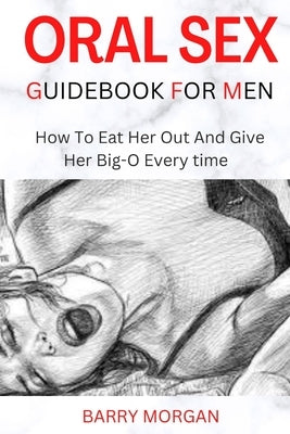 Oral Sex Guidebook for Men: How to Eat Her Out and Give Her Big-O Every Time Paperback Independently Published